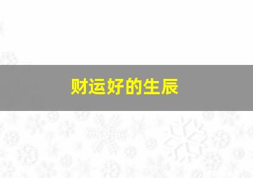 财运好的生辰,有财运的出生年月