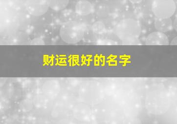 财运很好的名字,财运很好的名字含雨