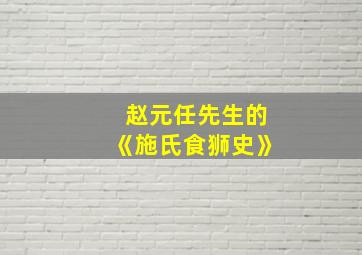 赵元任先生的《施氏食狮史》,赵元任绕口令《施氏食狮史》翻译
