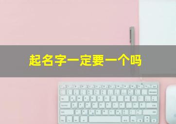 起名字一定要一个吗,起名字一定要一个吗