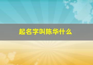 起名字叫陈华什么,给女孩起陈华什么好呢是马年生的