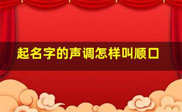 起名字的声调怎样叫顺口,起名字的声调有什么讲究