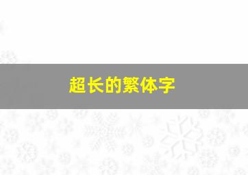 超长的繁体字,超长的繁体字有哪些