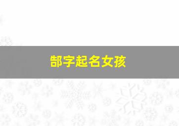 郜字起名女孩,龙年郜姓宝宝起名