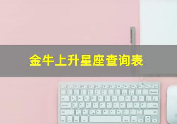金牛上升星座查询表,金牛上升星座查询表太阳月亮