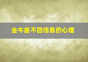 金牛座不回信息的心理,金牛座不回信息还要发吗