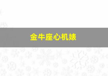 金牛座心机婊,金牛心机很重