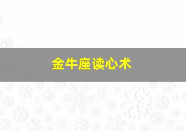 金牛座读心术,金牛座读心术厉害吗