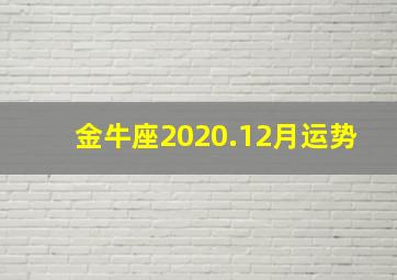 金牛座2020.12月运势,金牛座2020年10月运势如何情路曲折怎么办