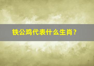 铁公鸡代表什么生肖？
