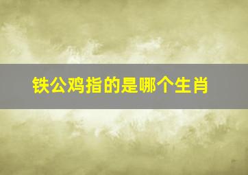 铁公鸡指的是哪个生肖,