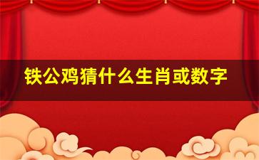 铁公鸡猜什么生肖或数字,十二生肖中铁公鸡是指哪个生肖