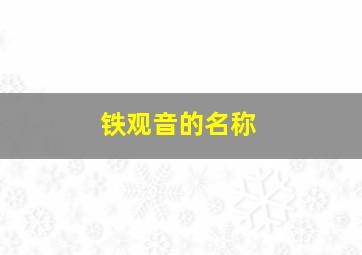 铁观音的名称,铁观音名称钟类
