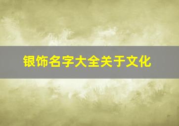 银饰名字大全关于文化,银饰店名字与文化有关