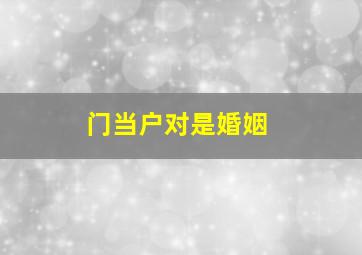 门当户对是婚姻,门当户对是婚姻关系吗