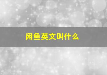 闲鱼英文叫什么,闲鱼的英文是什么