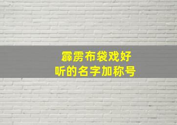 霹雳布袋戏好听的名字加称号,霹雳布袋戏名字最好听排行