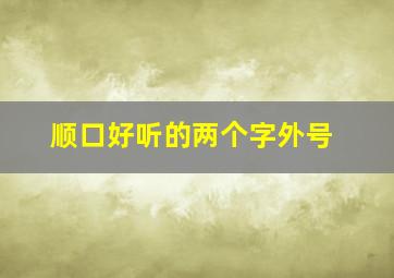顺口好听的两个字外号,两个字外号大全