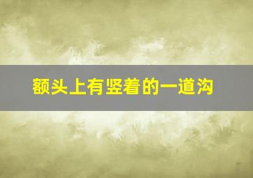 额头上有竖着的一道沟,额头上有竖着的一条线