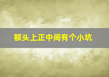 额头上正中间有个小坑,额头中间有个坑的是不是命不好