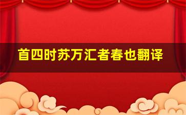 首四时苏万汇者春也翻译,首发的意思文言文