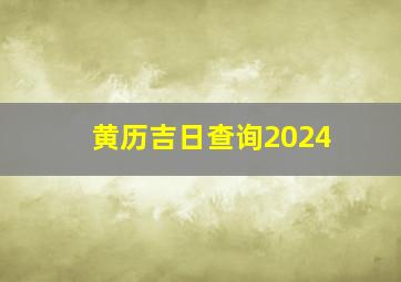 黄历吉日查询2024,黄历吉日2024