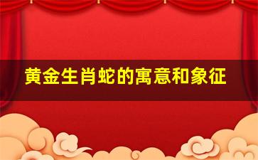 黄金生肖蛇的寓意和象征,<body>