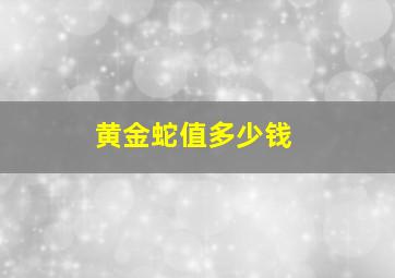 黄金蛇值多少钱,<body>
