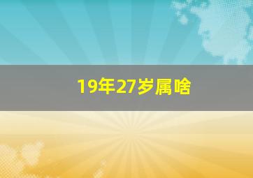 19年27岁属啥,