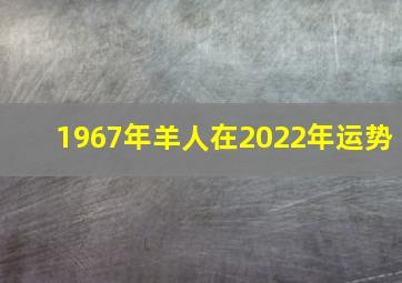 1967年羊人在2022年运势,