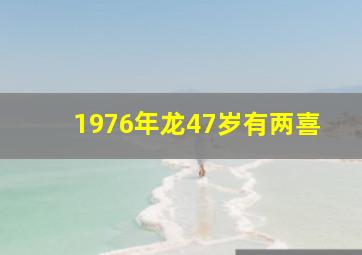 1976年龙47岁有两喜,属龙人35岁后两喜