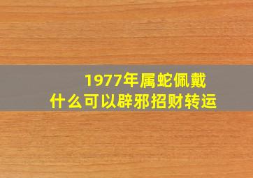 1977年属蛇佩戴什么可以辟邪招财转运,