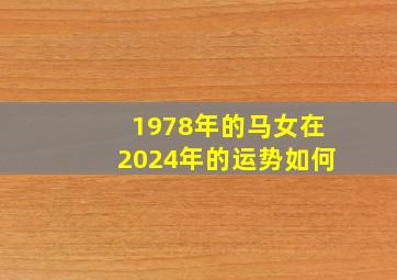 1978年的马女在2024年的运势如何,78年属马女202年的运势和婚姻
