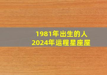 1981年出生的人2024年运程星座屋