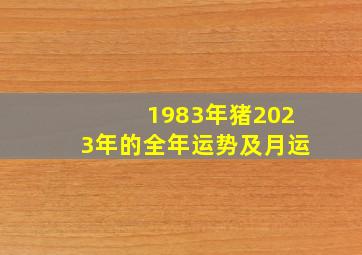 1983年猪2023年的全年运势及月运,2023年猪年运势1983年的人运势