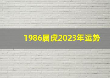 1986属虎2023年运势,86年虎女2023年的运势与劫难怎样