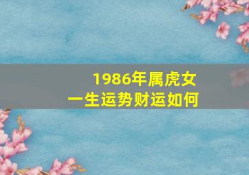 1986年属虎女一生运势财运如何,1986年属虎女一生运势86年出生之人为炉中火命