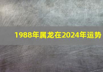 1988年属龙在2024年运势