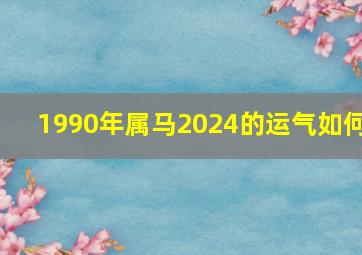 1990年属马2024的运气如何