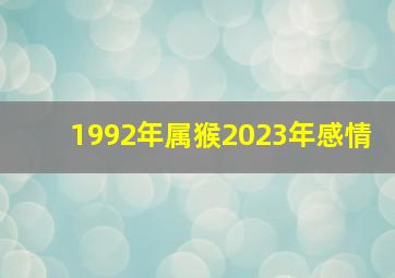 1992年属猴2023年感情,1992年属猴人2023年感情运怎样月德助运事业高涨