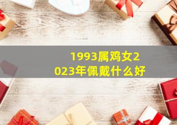 1993属鸡女2023年佩戴什么好,<body>