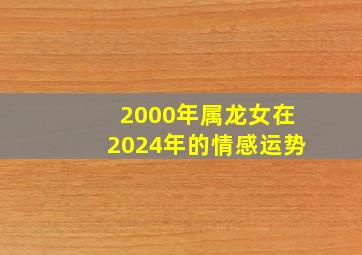 2000年属龙女在2024年的情感运势,2000年属龙女孩2024年运势