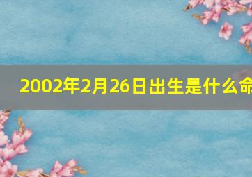 2002年2月26日出生是什么命,2002年1月26号早上9点出生的孩子的五行