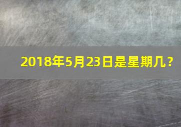 2018年5月23日是星期几？
