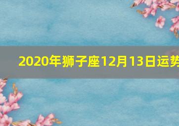 2020年狮子座12月13日运势,属鼠狮子座2020爱情事业财运运势详解生肖星座运势