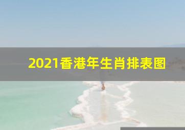 2021香港年生肖排表图,