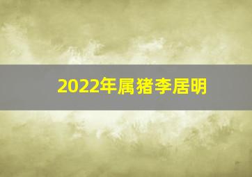 2022年属猪李居明,<body>