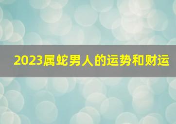 2023属蛇男人的运势和财运,男性生肖蛇2023年的财运好不好聚财有道钱包鼓鼓
