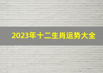 2023年十二生肖运势大全,各生肖2023年运势