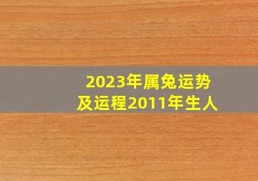 2023年属兔运势及运程2011年生人,11年生肖属兔的人2023年全年运势运程及每月运势